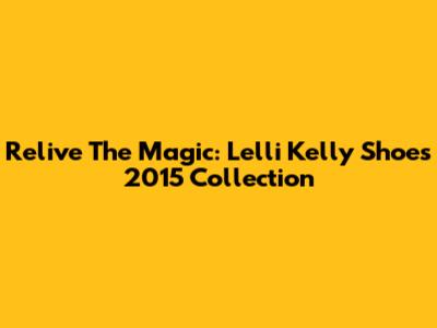 Relive The Magic: Lelli Kelly Shoes 2015 Collection