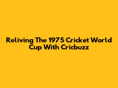 Reliving The 1975 Cricket World Cup With Cricbuzz
