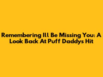Remembering 'I'll Be Missing You': A Look Back At Puff Daddy's Hit