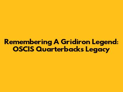 Remembering A Gridiron Legend: OSCIS Quarterback's Legacy