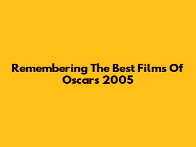 Remembering The Best Films Of Oscars 2005