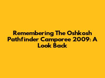 Remembering The Oshkosh Pathfinder Camporee 2009: A Look Back
