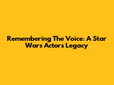Remembering The Voice: A Star Wars Actor's Legacy