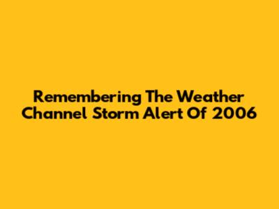 Remembering The Weather Channel Storm Alert Of 2006