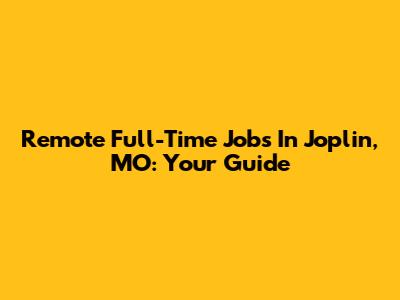 Remote Full-Time Jobs In Joplin, MO: Your Guide