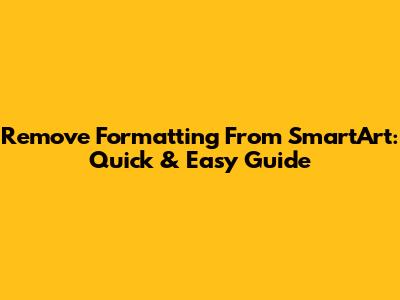 Remove Formatting From SmartArt: Quick & Easy Guide