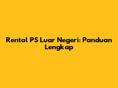 Rental PS Luar Negeri: Panduan Lengkap