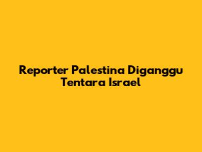 Reporter Palestina Diganggu Tentara Israel