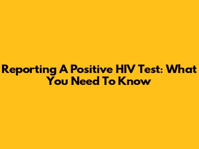 Reporting A Positive HIV Test: What You Need To Know