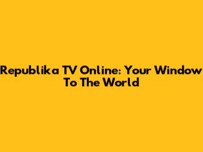 Republika TV Online: Your Window To The World