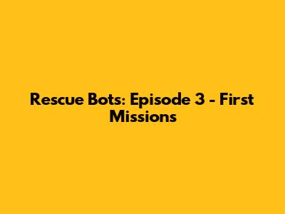 Rescue Bots: Episode 3 - First Missions