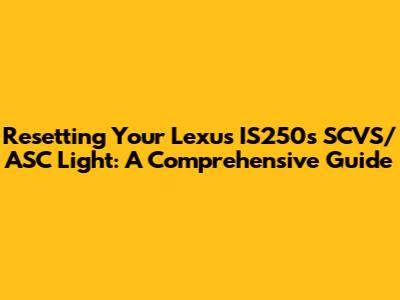 Resetting Your Lexus IS250's SCVS/ASC Light: A Comprehensive Guide