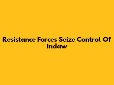 Resistance Forces Seize Control Of Indaw