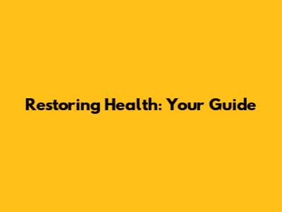 Restoring Health: Your Guide