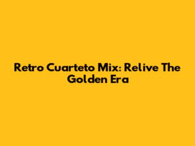 Retro Cuarteto Mix: Relive The Golden Era