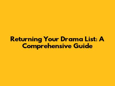 Returning Your Drama List: A Comprehensive Guide