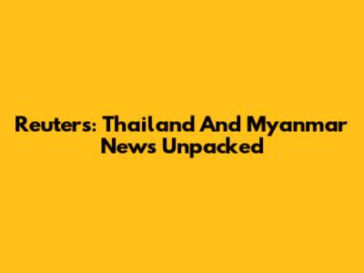 Reuters: Thailand And Myanmar News Unpacked