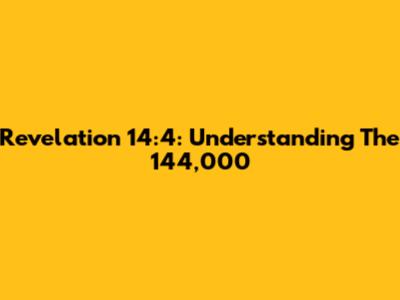 Revelation 14:4: Understanding The 144,000