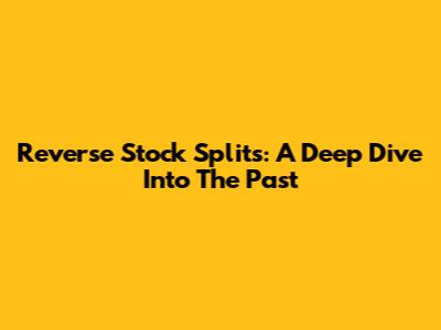 Reverse Stock Splits: A Deep Dive Into The Past