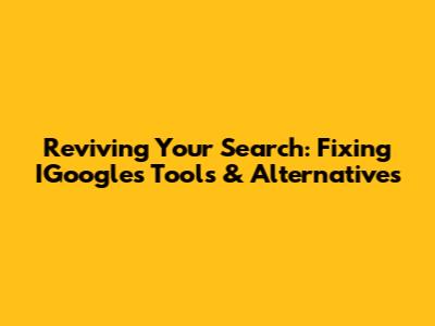 Reviving Your Search: Fixing IGoogle's Tools & Alternatives