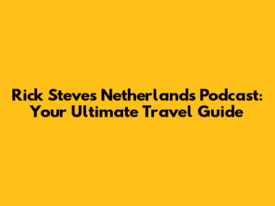 Rick Steves Netherlands Podcast: Your Ultimate Travel Guide