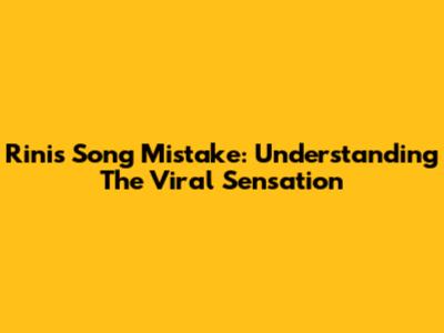 Rini's Song Mistake: Understanding The Viral Sensation