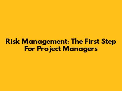 Risk Management: The First Step For Project Managers