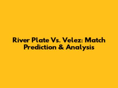 River Plate Vs. Velez: Match Prediction & Analysis