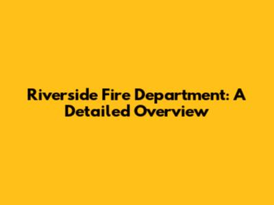 Riverside Fire Department: A Detailed Overview