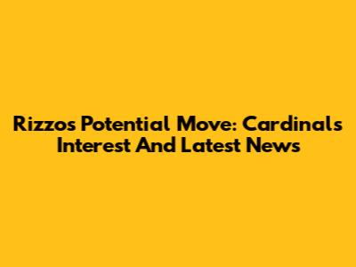 Rizzo's Potential Move: Cardinals' Interest And Latest News