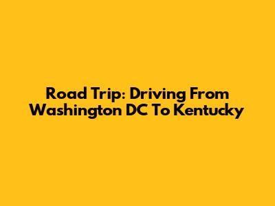 Road Trip: Driving From Washington DC To Kentucky