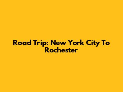 Road Trip: New York City To Rochester