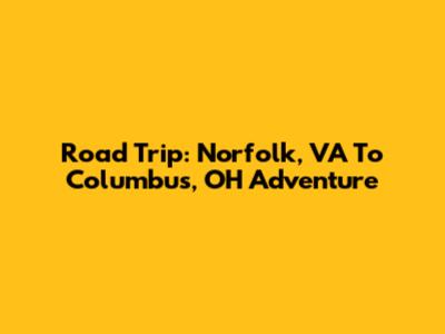 Road Trip: Norfolk, VA To Columbus, OH Adventure