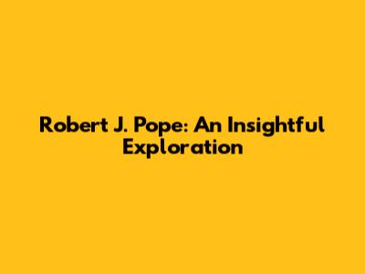 Robert J. Pope: An Insightful Exploration