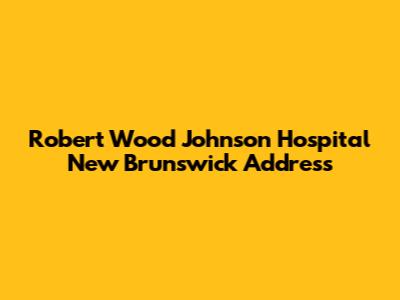 Robert Wood Johnson Hospital New Brunswick Address