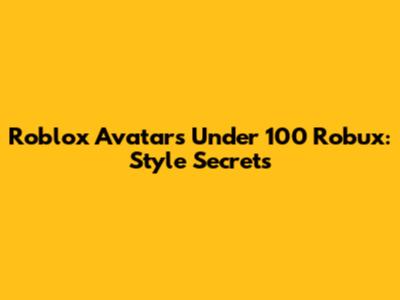 Roblox Avatars Under 100 Robux: Style Secrets
