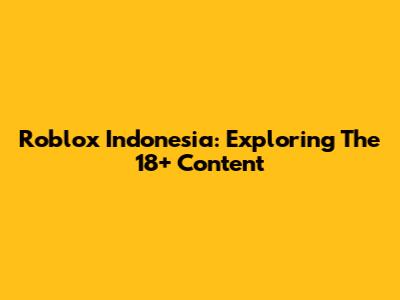 Roblox Indonesia: Exploring The 18+ Content