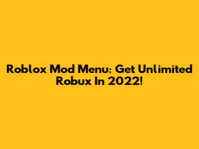 Roblox Mod Menu: Get Unlimited Robux In 2022!