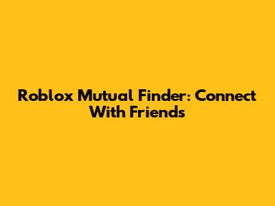 Roblox Mutual Finder: Connect With Friends