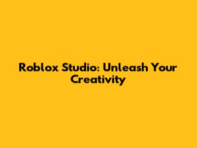 Roblox Studio: Unleash Your Creativity