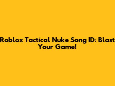 Roblox Tactical Nuke Song ID: Blast Your Game!