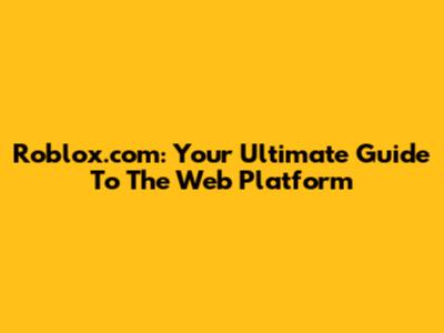Roblox.com: Your Ultimate Guide To The Web Platform