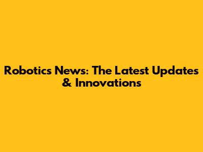 Robotics News: The Latest Updates & Innovations