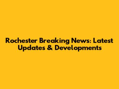 Rochester Breaking News: Latest Updates & Developments