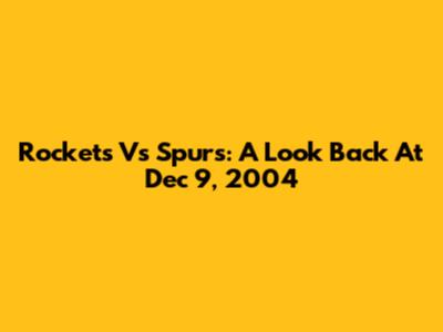 Rockets Vs Spurs: A Look Back At Dec 9, 2004
