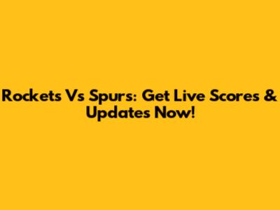 Rockets Vs Spurs: Get Live Scores & Updates Now!