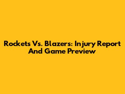Rockets Vs. Blazers: Injury Report And Game Preview