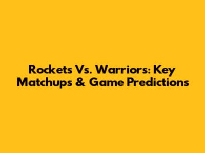 Rockets Vs. Warriors: Key Matchups & Game Predictions