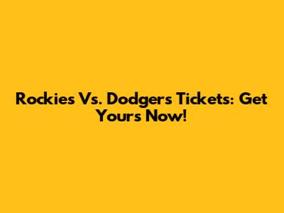 Rockies Vs. Dodgers Tickets: Get Yours Now!