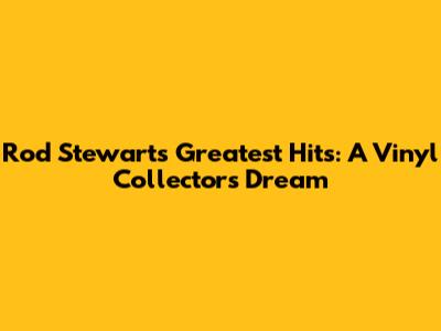 Rod Stewart's Greatest Hits: A Vinyl Collector's Dream